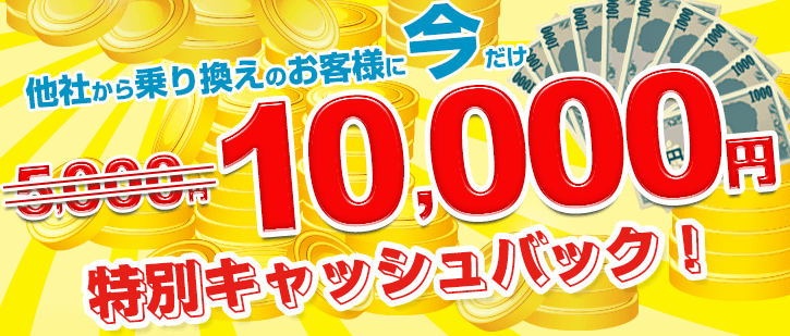【期間限定】他社からの乗換えのお客様に今だけ10,000円を特別キャッシュバック！