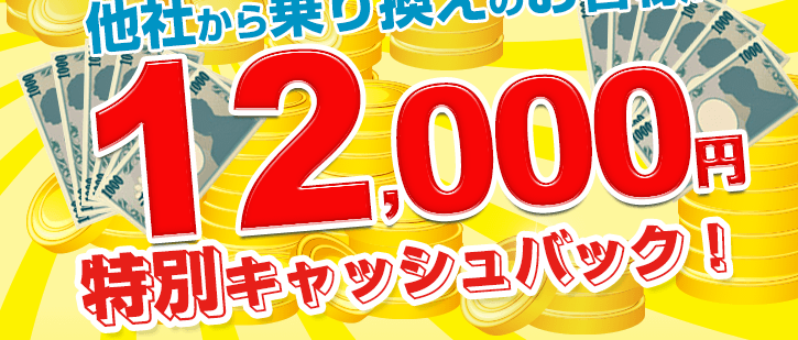 【期間限定】他社からの乗換えのお客様に12,000円を特別キャッシュバック!