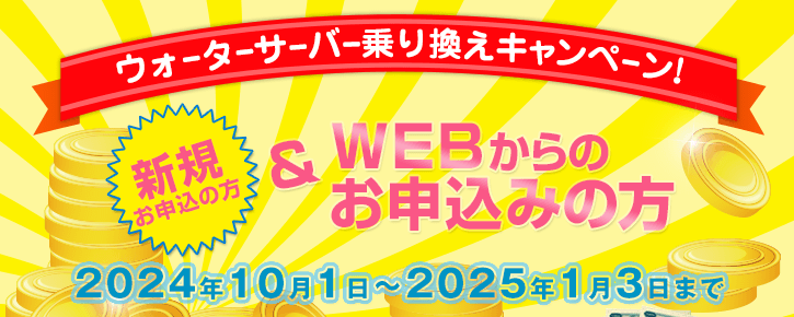 2024年10月1日～2025年1月3日【ウォーターサーバー乗換えキャンペーン】新規の方でWEBからのお申込みの方